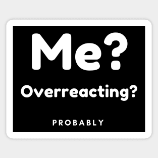 Me? Overreacting? Probably. Funny Overreacting Quote. Sticker